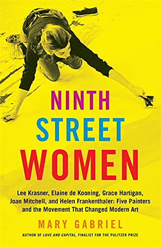 Ninth Street Women: Lee Krasner, Elaine de Kooning, Grace Hartigan, Joan Mitchell, and Helen Frankenthaler: Five Painters and the Movement -- Mary Gabriel - Paperback