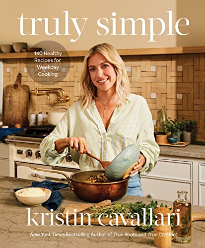 Truly Simple: 140 Healthy Recipes for Weekday Cooking: A Cookbook -- Kristin Cavallari, Hardcover