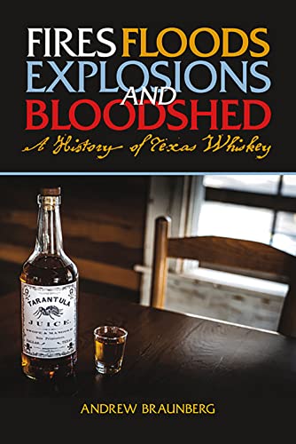 Fires, Floods, Explosions, and Bloodshed: A History of Texas Whiskey by Braunberg, Andrew
