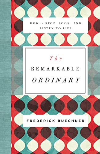 The Remarkable Ordinary: How to Stop, Look, and Listen to Life -- Frederick Buechner - Paperback