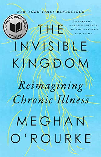 The Invisible Kingdom: Reimagining Chronic Illness -- Meghan O'Rourke, Paperback