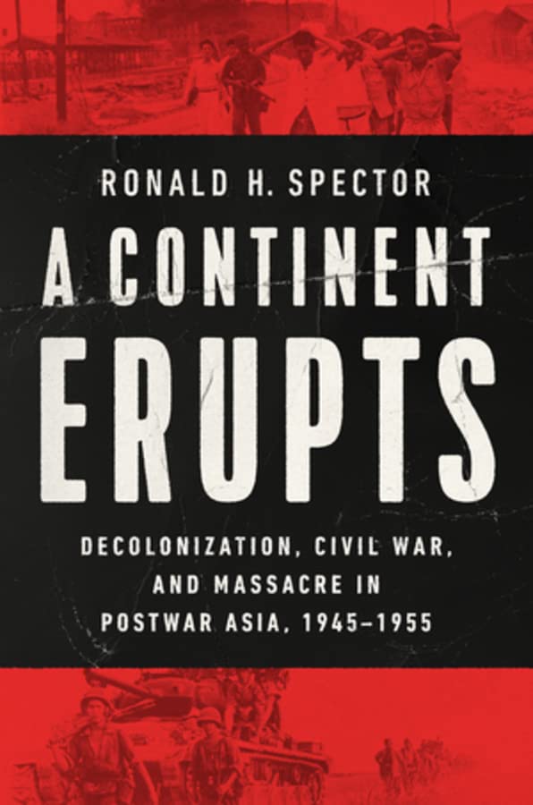 A Continent Erupts: Decolonization, Civil War, and Massacre in Postwar Asia, 1945-1955 -- Ronald H. Spector - Hardcover