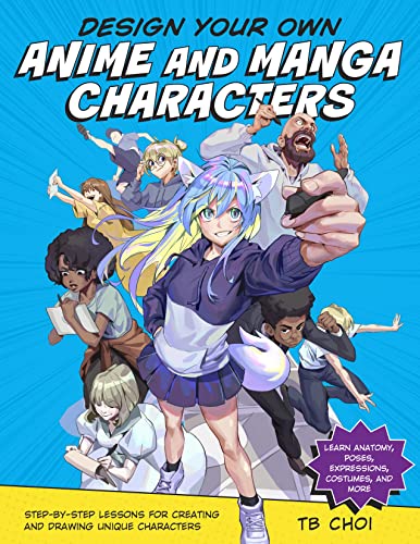 Design Your Own Anime and Manga Characters: Step-By-Step Lessons for Creating and Drawing Unique Characters - Learn Anatomy, Poses, Expressions, Costu -- Tb Choi - Paperback