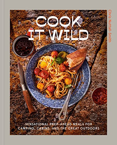 Cook It Wild: Sensational Prep-Ahead Meals for Camping, Cabins, and the Great Outdoors: A Cookbook -- Chris Nuttall-Smith, Hardcover