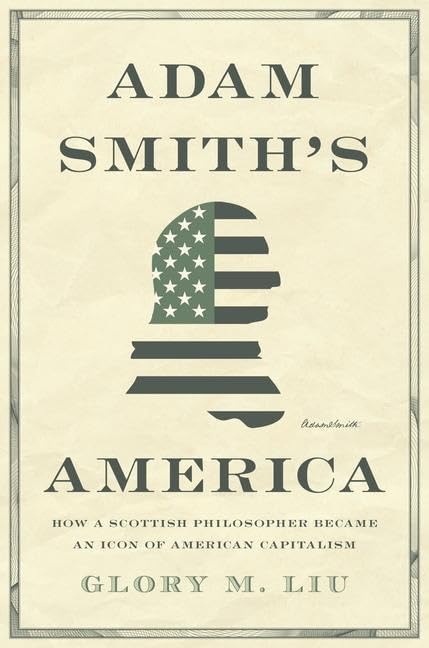 Adam Smith's America: How a Scottish Philosopher Became an Icon of American Capitalism -- Glory M. Liu - Hardcover