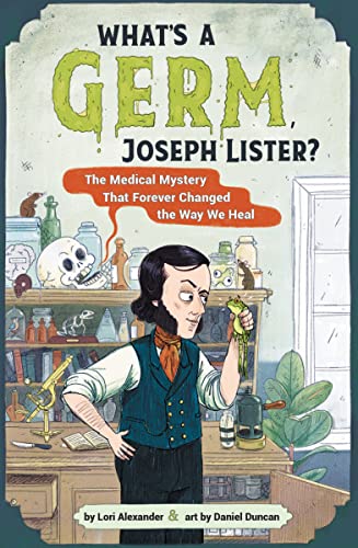 What's a Germ, Joseph Lister?: The Medical Mystery That Forever Changed the Way We Heal -- Lori Alexander, Hardcover