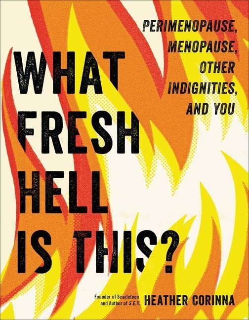 What Fresh Hell Is This?: Perimenopause, Menopause, Other Indignities, and You -- Heather Corinna, Paperback