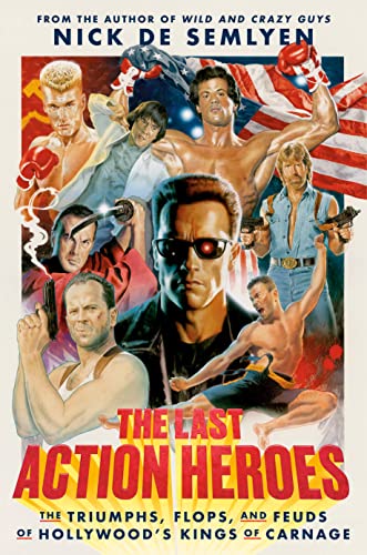 The Last Action Heroes: The Triumphs, Flops, and Feuds of Hollywood's Kings of Carnage -- Nick de Semlyen, Hardcover