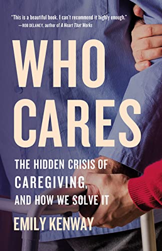 Who Cares: The Hidden Crisis of Caregiving, and How We Solve It by Kenway, Emily