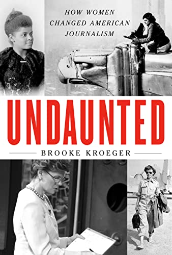 Undaunted: How Women Changed American Journalism -- Brooke Kroeger, Hardcover