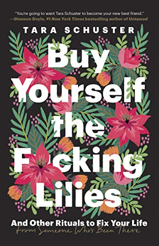 Buy Yourself the F*cking Lilies: And Other Rituals to Fix Your Life, from Someone Who's Been There -- Tara Schuster, Paperback