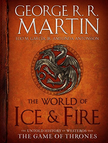 The World of Ice & Fire: The Untold History of Westeros and the Game of Thrones [Hardcover] Martin, George R. R.; Garc�a Jr, Elio M. and Antonsson, Linda - Hardcover