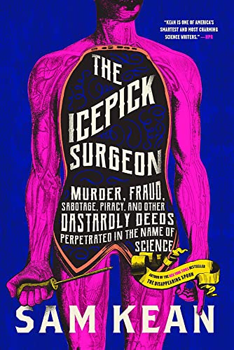 The Icepick Surgeon: Murder, Fraud, Sabotage, Piracy, and Other Dastardly Deeds Perpetrated in the Name of Science -- Sam Kean, Paperback