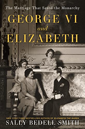 George VI and Elizabeth: The Marriage That Saved the Monarchy -- Sally Bedell Smith, Hardcover