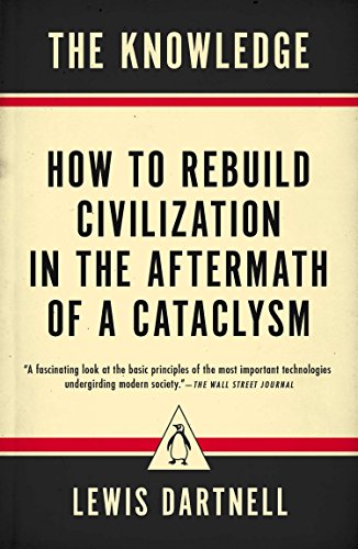 The Knowledge: How to Rebuild Civilization in the Aftermath of a Cataclysm -- Lewis Dartnell, Paperback