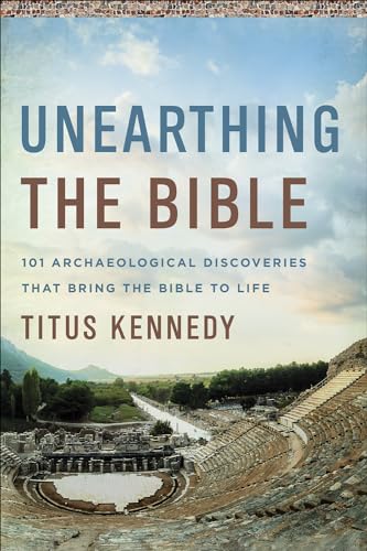 Unearthing the Bible: 101 Archaeological Discoveries That Bring the Bible to Life by Kennedy, Titus M.