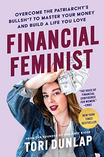 Financial Feminist: Overcome the Patriarchy's Bullsh*t to Master Your Money and Build a Life You Love -- Tori Dunlap - Hardcover