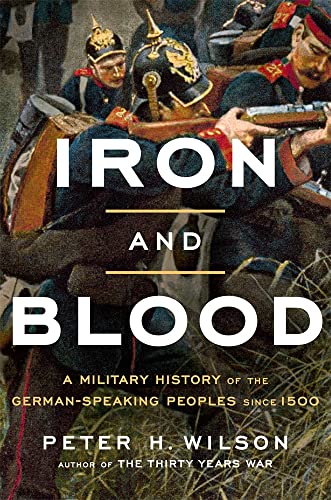 Iron and Blood: A Military History of the German-Speaking Peoples Since 1500 -- Peter H. Wilson - Hardcover