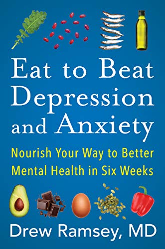 Eat to Beat Depression and Anxiety: Nourish Your Way to Better Mental Health in Six Weeks -- Drew Ramsey, Hardcover