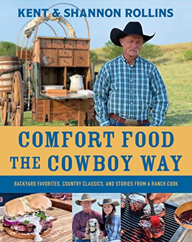 Comfort Food the Cowboy Way: Backyard Favorites, Country Classics, and Stories from a Ranch Cook -- Kent Rollins - Hardcover