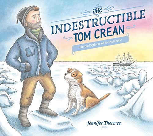 The Indestructible Tom Crean: Heroic Explorer of the Antarctic -- Jennifer Thermes, Hardcover