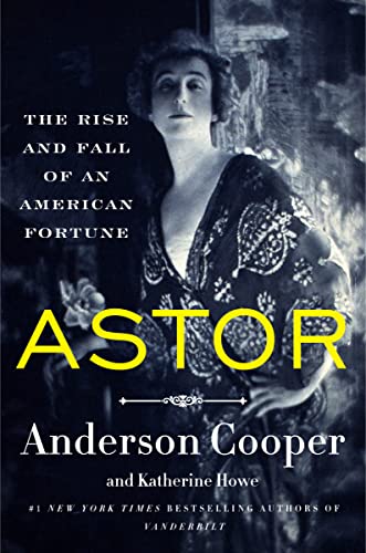 Astor: The Rise and Fall of an American Fortune -- Anderson Cooper - Hardcover