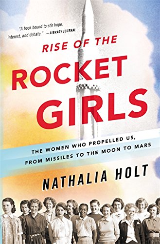 Rise of the Rocket Girls: The Women Who Propelled Us, from Missiles to the Moon to Mars -- Nathalia Holt, Paperback