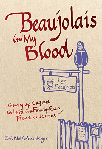 Beaujolais In My Blood: Growing Up Gay and Well-Fed in a Family-Run French Restaurant by Pitsenbarger, Eric Neil