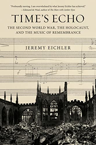 Time's Echo: The Second World War, the Holocaust, and the Music of Remembrance -- Jeremy Eichler, Hardcover