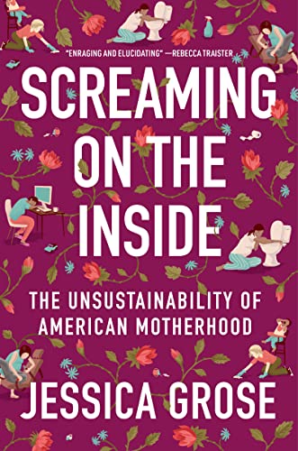 Screaming on the Inside: The Unsustainability of American Motherhood -- Jessica Grose, Hardcover