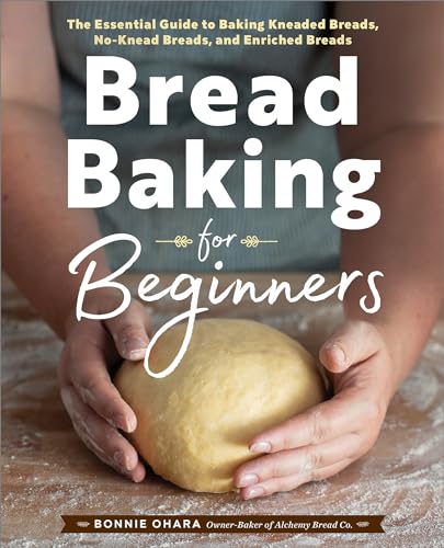 Bread Baking for Beginners: The Essential Guide to Baking Kneaded Breads, No-Knead Breads, and Enriched Breads by Ohara, Bonnie