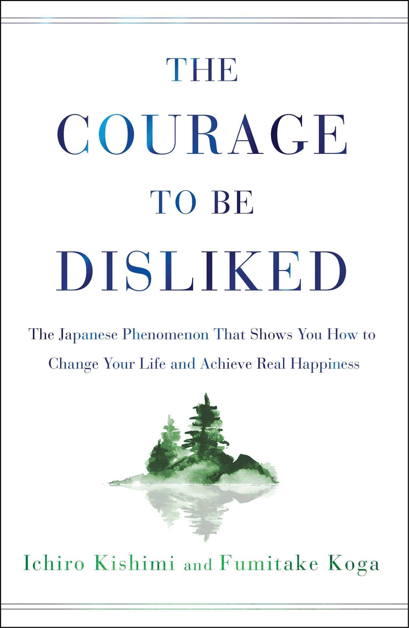 The Courage to Be Disliked: The Japanese Phenomenon That Shows You How to Change Your Life and Achieve Real Happiness by Kishimi, Ichiro