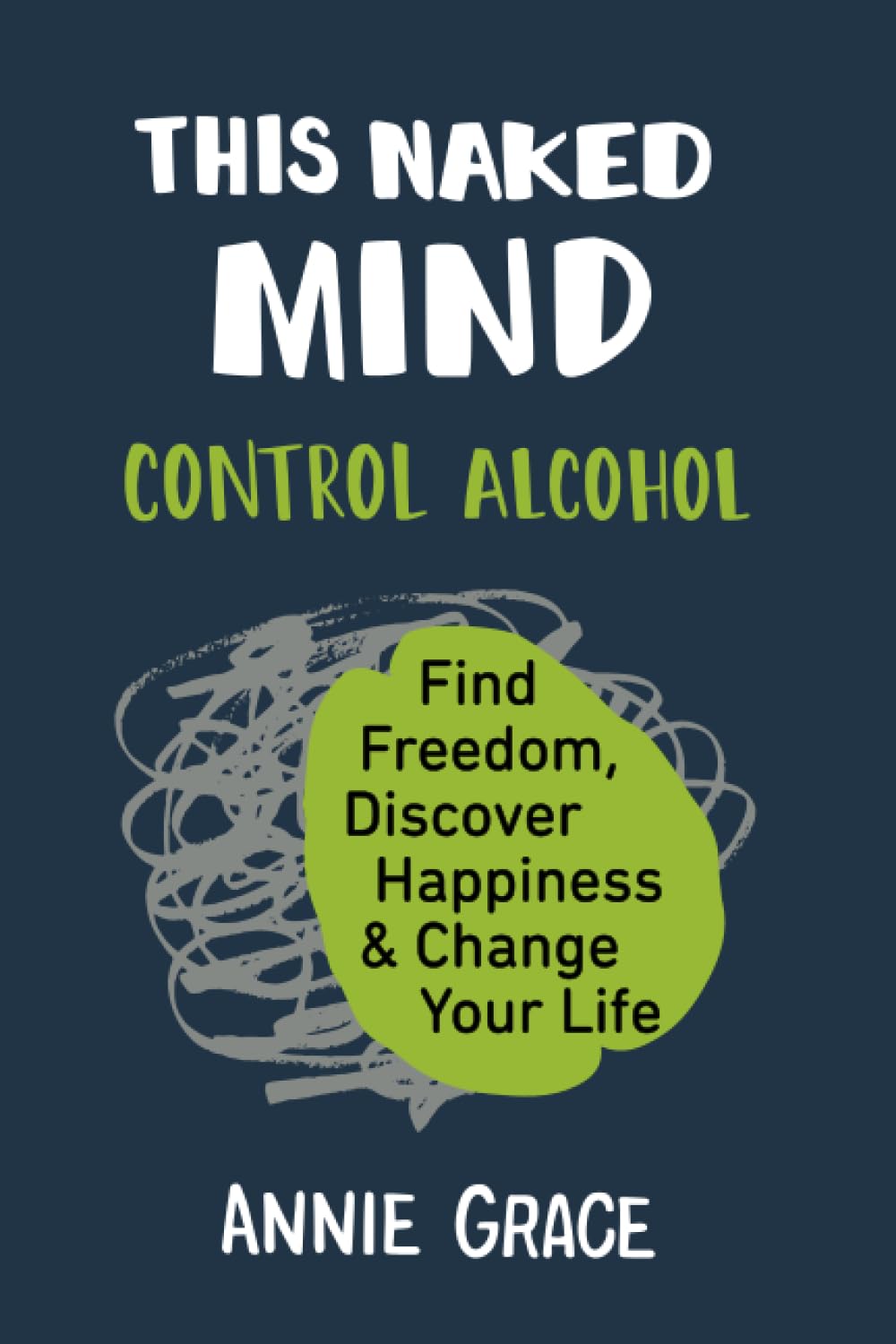 This Naked Mind: Control Alcohol, Find Freedom, Discover Happiness & Change Your Life by Grace, Annie