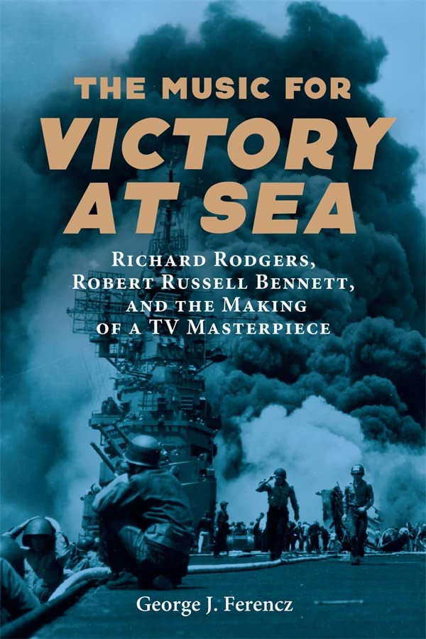The Music for Victory at Sea: Richard Rodgers, Robert Russell Bennett, and the Making of a TV Masterpiece by Ferencz, George J.