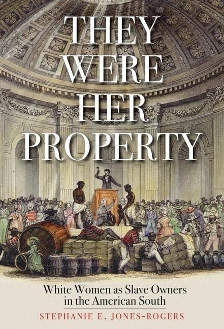 They Were Her Property: White Women as Slave Owners in the American South -- Stephanie E. Jones-Rogers - Paperback