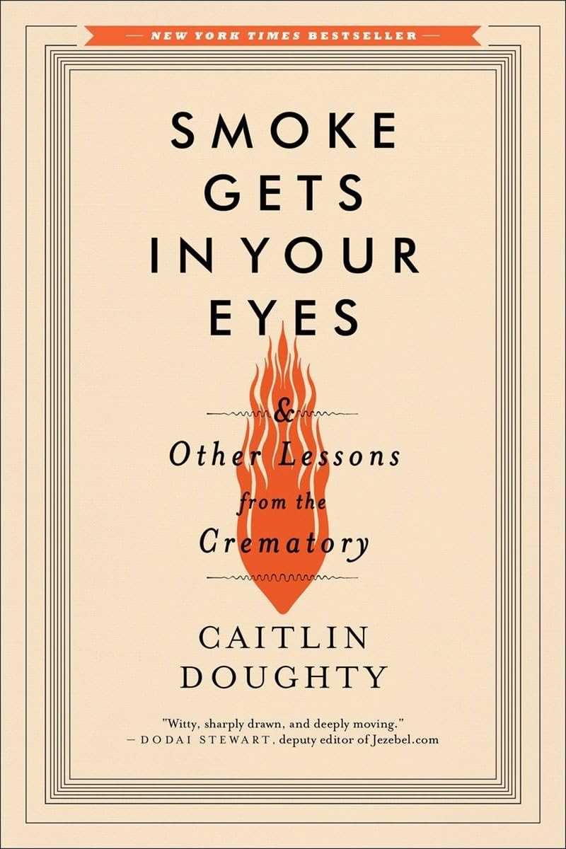 Smoke Gets in Your Eyes: And Other Lessons from the Crematory by Doughty, Caitlin