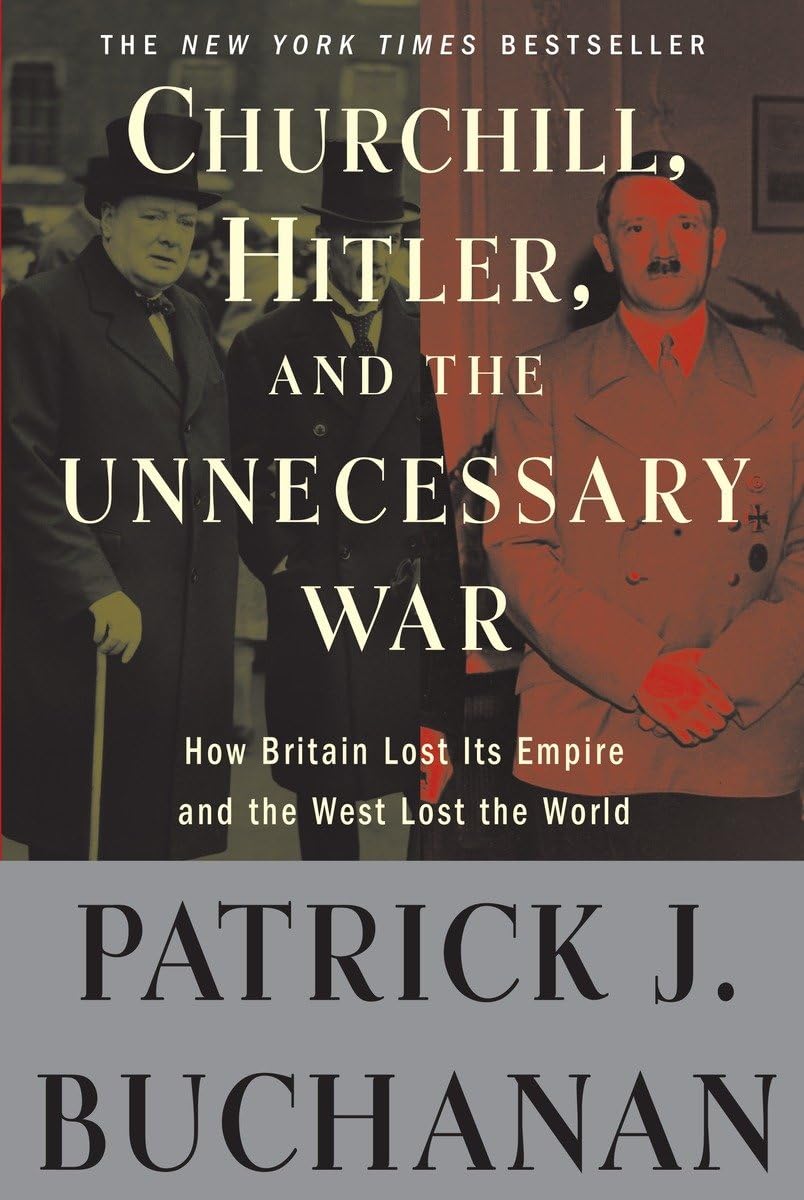 Churchill, Hitler, and the Unnecessary War: How Britain Lost Its Empire and the West Lost the World by Buchanan, Patrick J.