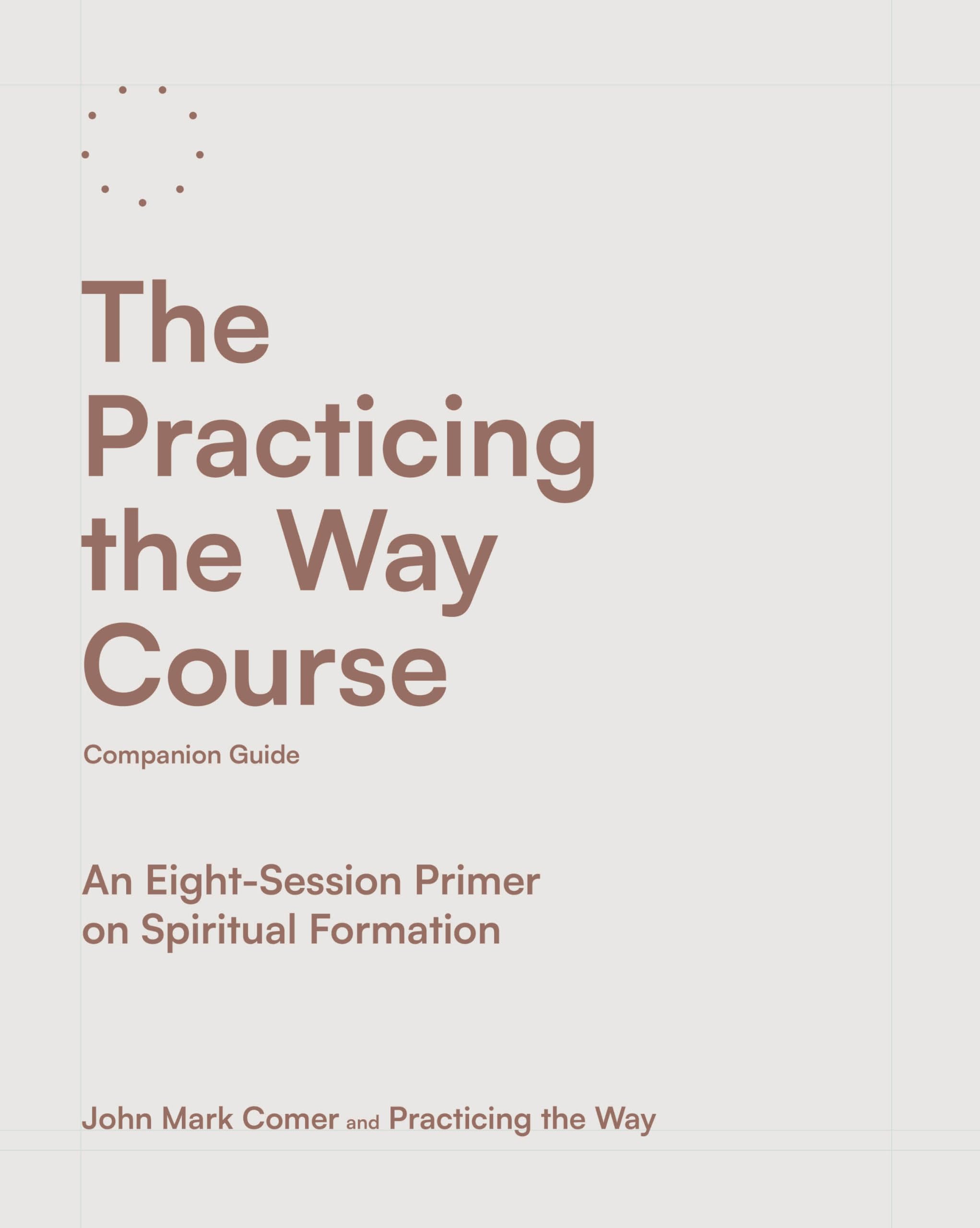 The Practicing the Way Course Companion Guide: An Eight-Session Primer on Spiritual Formation by Comer, John Mark