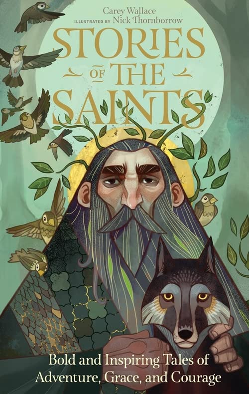 Stories of the Saints: Bold and Inspiring Tales of Adventure, Grace, and Courage -- Carey Wallace - Hardcover