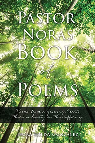 Pastor Nora's Book of Poems: Poems from a grieving heart; there is beauty in the suffering. by Gonzalez, Nora Hilda