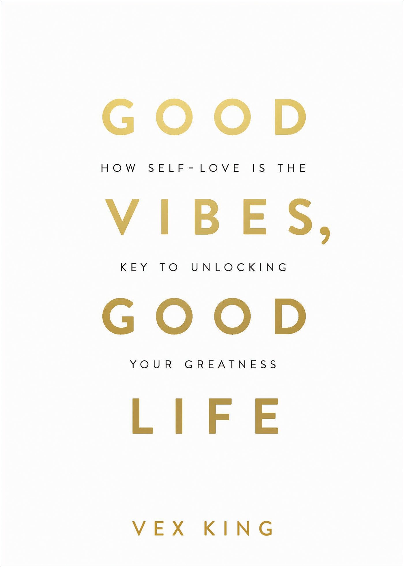 Good Vibes, Good Life: How Self-Love Is the Key to Unlocking Your Greatness by King, Vex