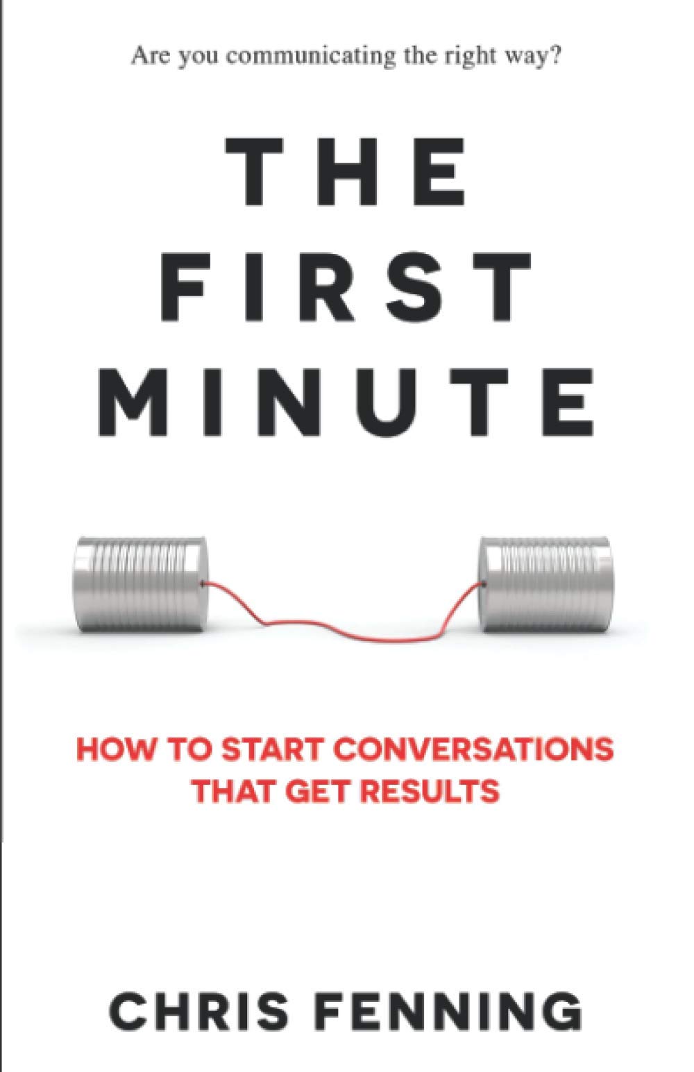 The First Minute: How to start conversations that get results by Fenning, Chris