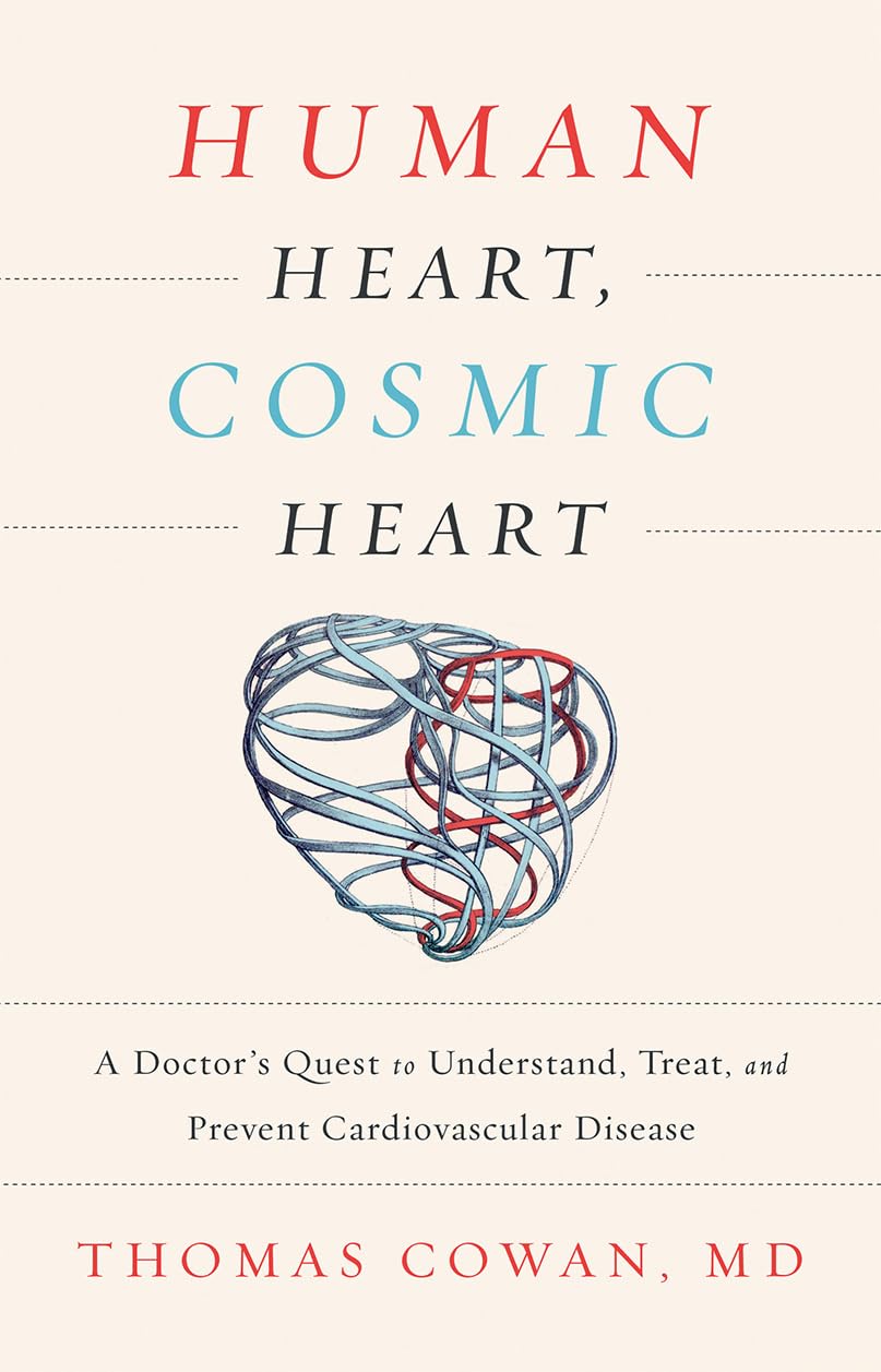 Human Heart, Cosmic Heart: A Doctor's Quest to Understand, Treat, and Prevent Cardiovascular Disease -- Thomas Cowan