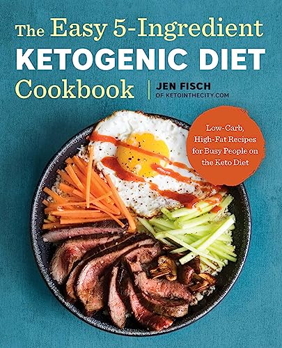The Easy 5-Ingredient Ketogenic Diet Cookbook: Low-Carb, High-Fat Recipes for Busy People on the Keto Diet by Fisch, Jen