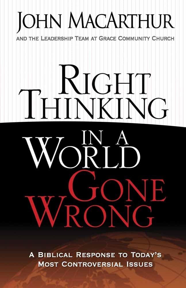 Right Thinking in a World Gone Wrong: A Biblical Response to Today's Most Controversial Issues by MacArthur, John