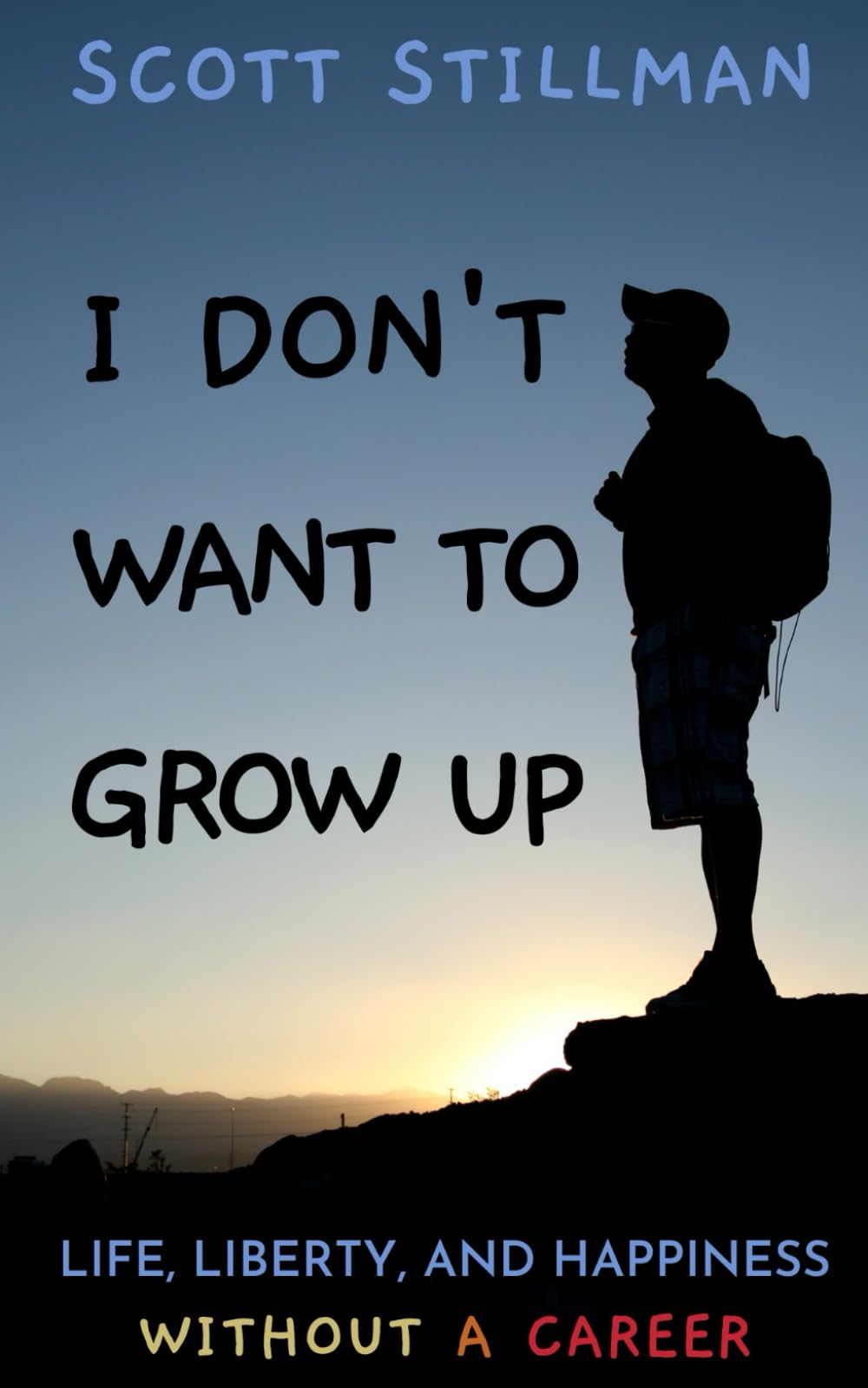 I Don't Want To Grow Up: Life, Liberty, and Happiness. Without a Career. by Stillman, Scott