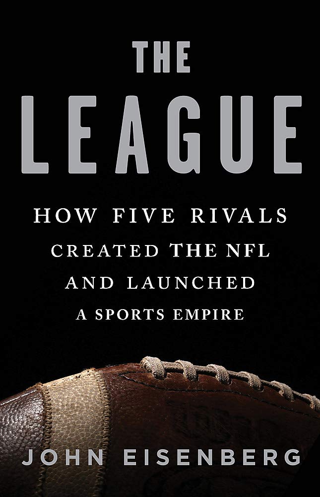 The League: How Five Rivals Created the NFL and Launched a Sports Empire by Eisenberg, John