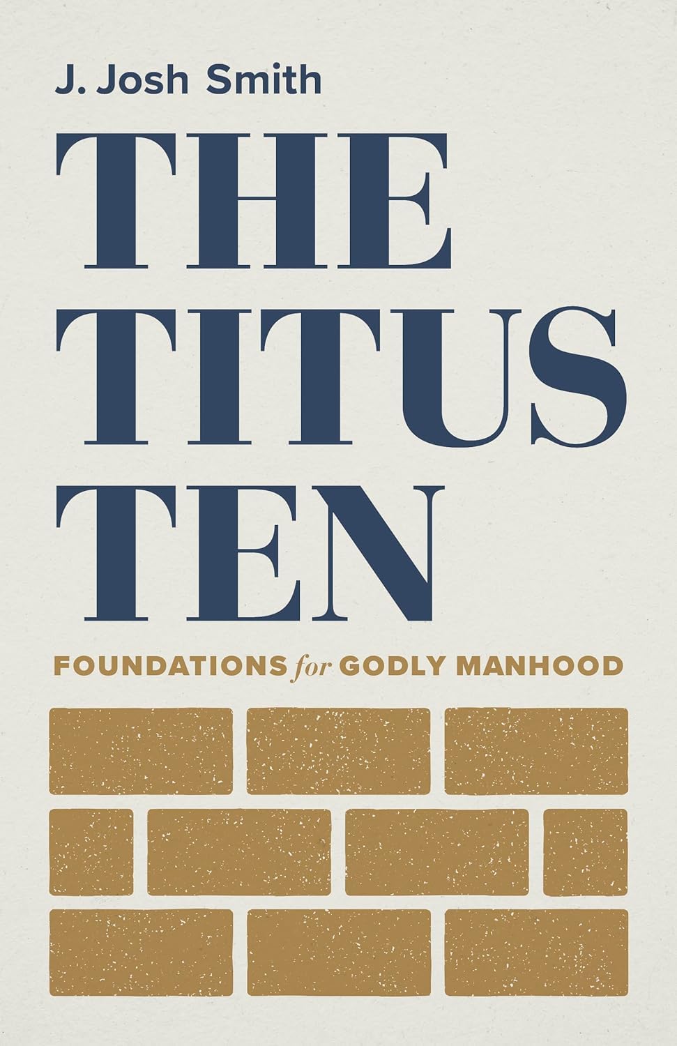 The Titus Ten: Foundations for Godly Manhood by Smith, J. Josh