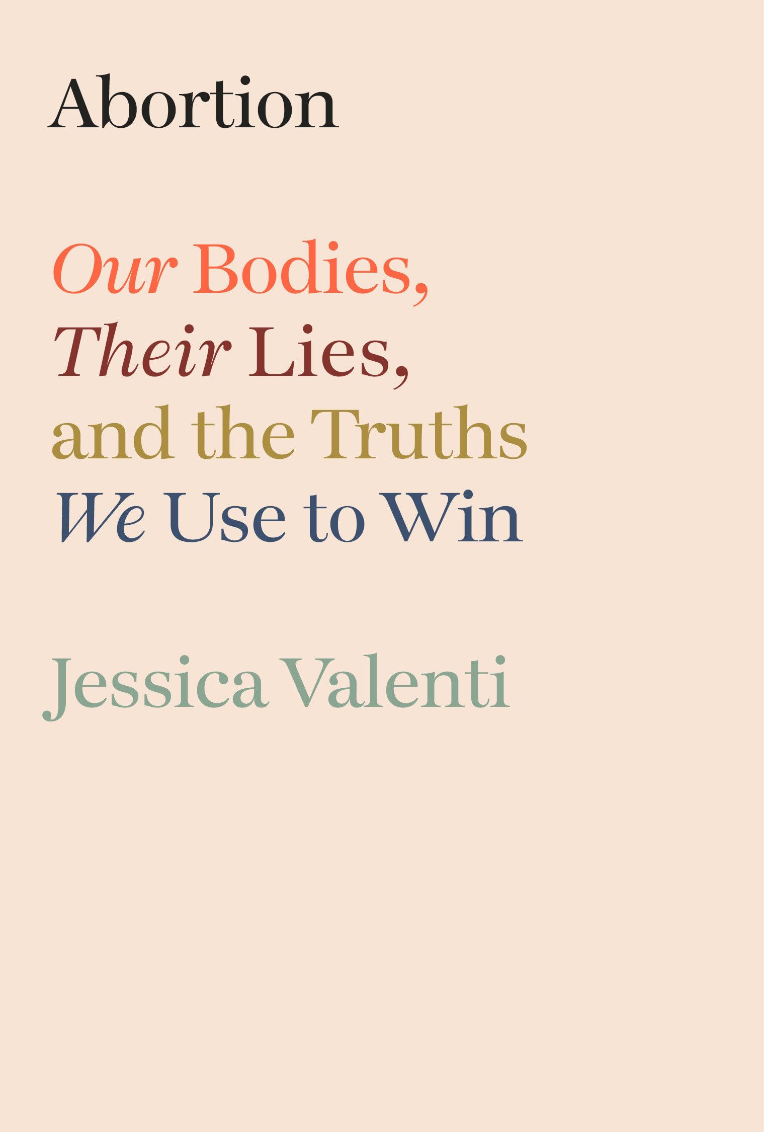 Abortion: Our Bodies, Their Lies, and the Truths We Use to Win by Valenti, Jessica