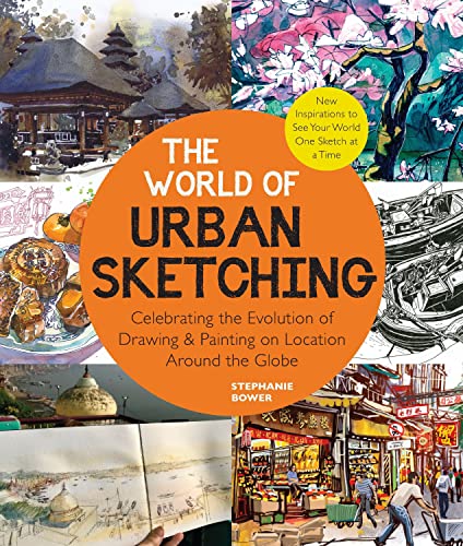 The World of Urban Sketching: Celebrating the Evolution of Drawing and Painting on Location Around the Globe - New Inspirations to See Your World On -- Stephanie Bower - Paperback
